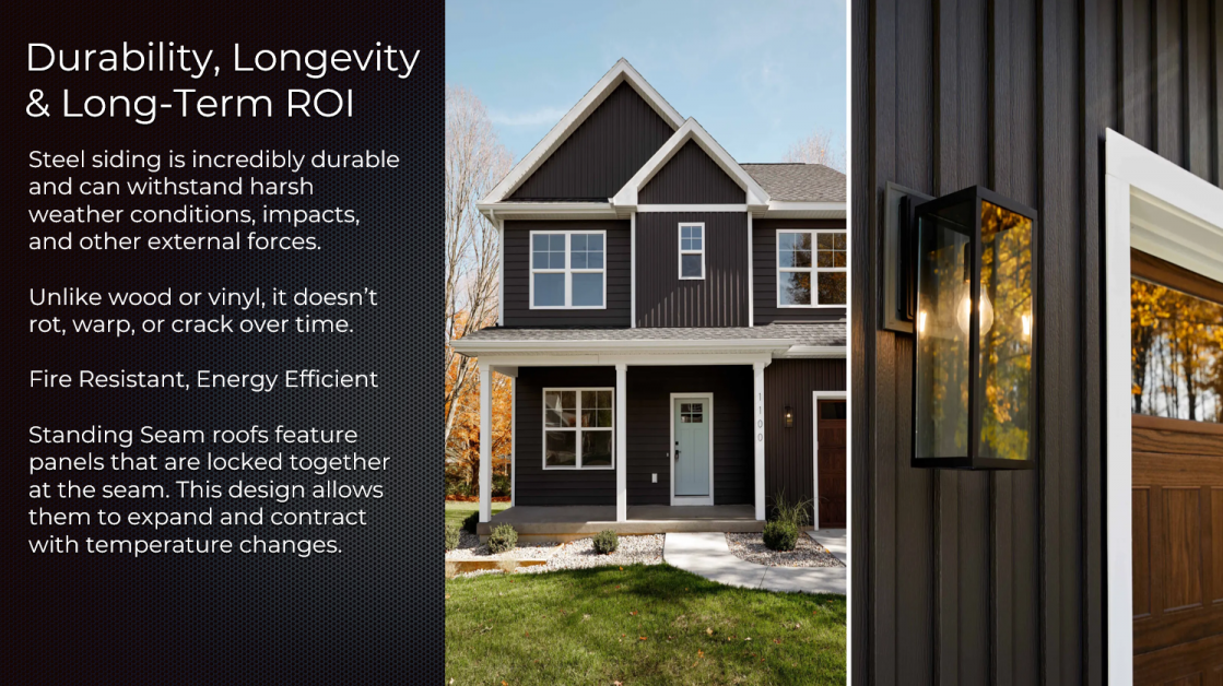 Steel siding is incredibly durable and can withstand harsh weather conditions, impacts, and other external forces. Unlike wood or vinyl, it doesn't rot, warp, or crack over time. Fire Resistant, Energy Efficient. Standing Seam roofs feature panels that are locked together at the seam. This design allows them to expand and contract with temperature changes.